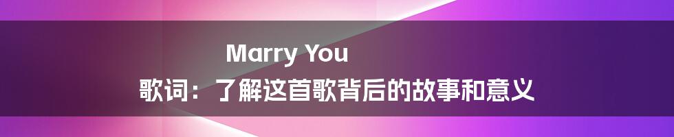 Marry You 歌词：了解这首歌背后的故事和意义