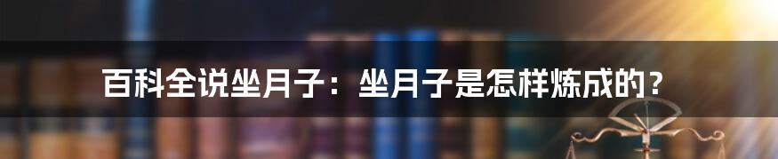 百科全说坐月子：坐月子是怎样炼成的？