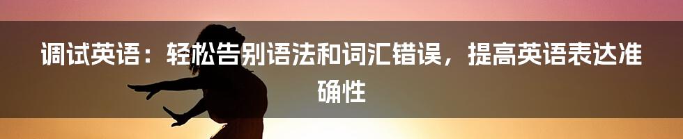 调试英语：轻松告别语法和词汇错误，提高英语表达准确性