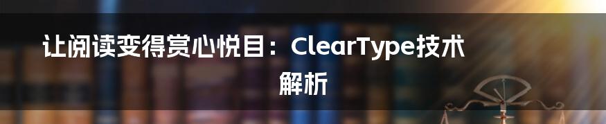 让阅读变得赏心悦目：ClearType技术解析