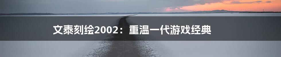 文泰刻绘2002：重温一代游戏经典