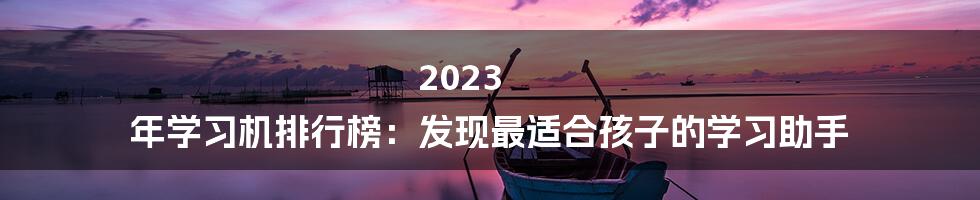 2023 年学习机排行榜：发现最适合孩子的学习助手