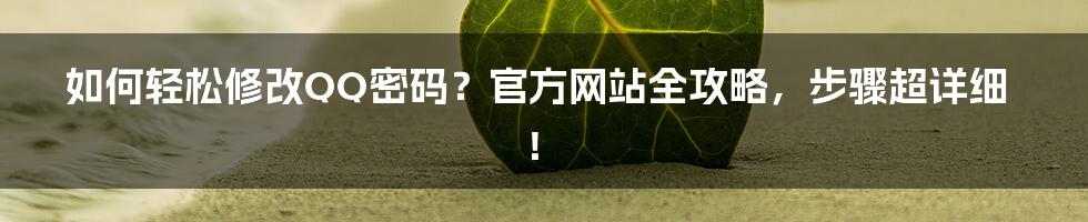 如何轻松修改QQ密码？官方网站全攻略，步骤超详细！