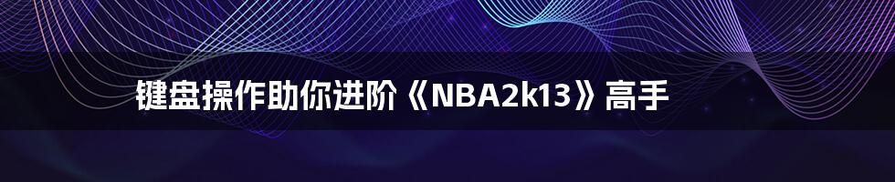 键盘操作助你进阶《NBA2k13》高手