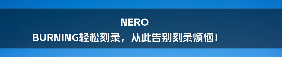 NERO BURNING轻松刻录，从此告别刻录烦恼！