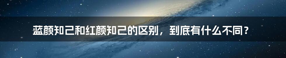 蓝颜知己和红颜知己的区别，到底有什么不同？