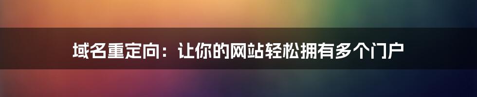 域名重定向：让你的网站轻松拥有多个门户