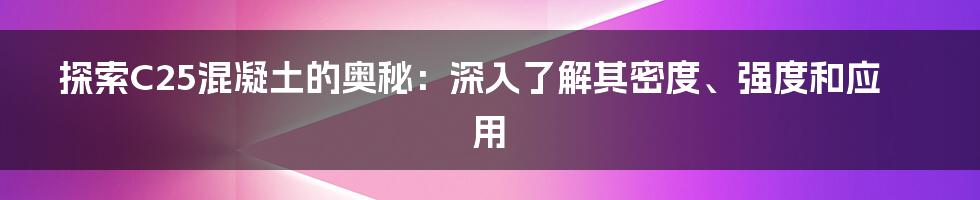 探索C25混凝土的奥秘：深入了解其密度、强度和应用