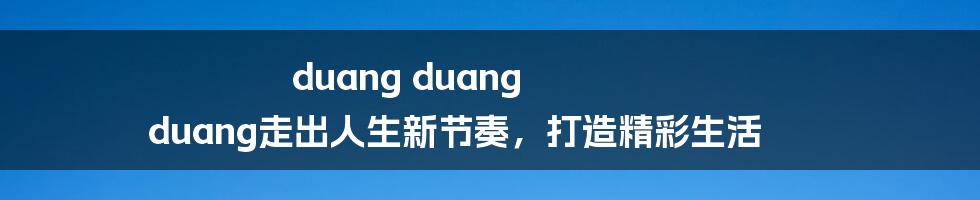 duang duang duang走出人生新节奏，打造精彩生活