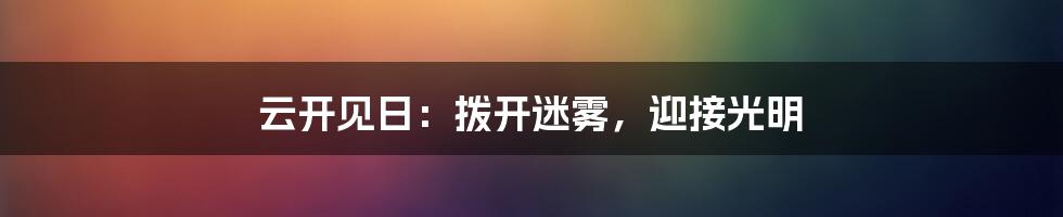 云开见日：拨开迷雾，迎接光明