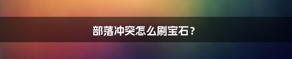 部落冲突怎么刷宝石？