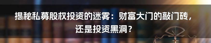 揭秘私募股权投资的迷雾：财富大门的敲门砖，还是投资黑洞？