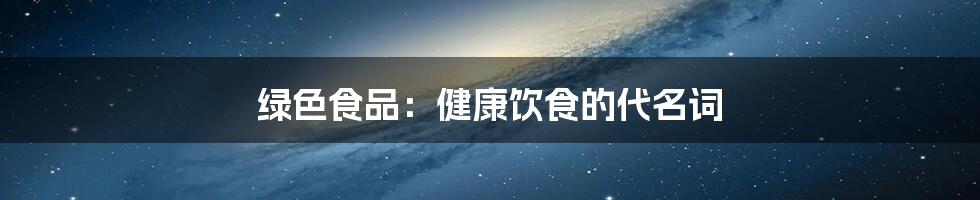 绿色食品：健康饮食的代名词