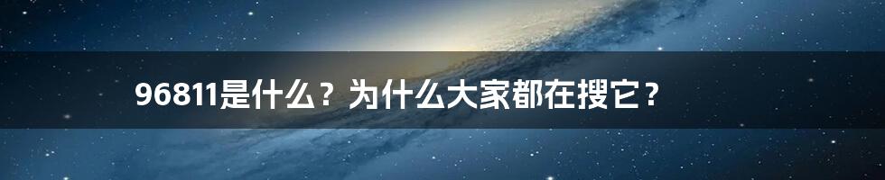 96811是什么？为什么大家都在搜它？