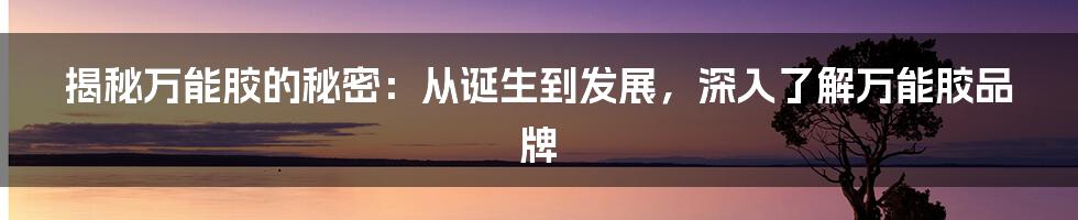 揭秘万能胶的秘密：从诞生到发展，深入了解万能胶品牌