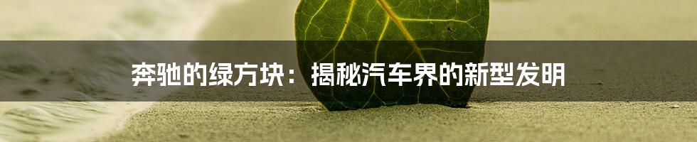 奔驰的绿方块：揭秘汽车界的新型发明