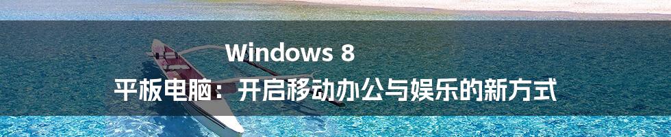 Windows 8 平板电脑：开启移动办公与娱乐的新方式