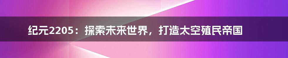 纪元2205：探索未来世界，打造太空殖民帝国