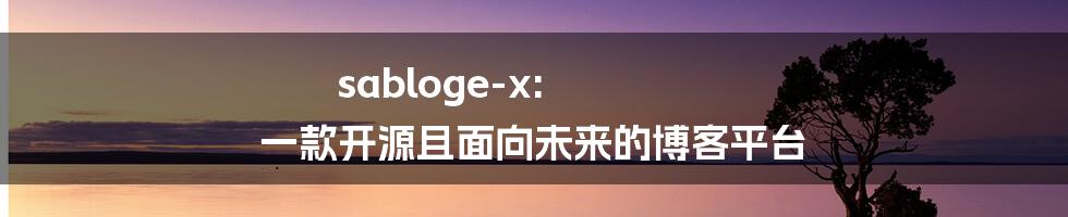 sabloge-x: 一款开源且面向未来的博客平台