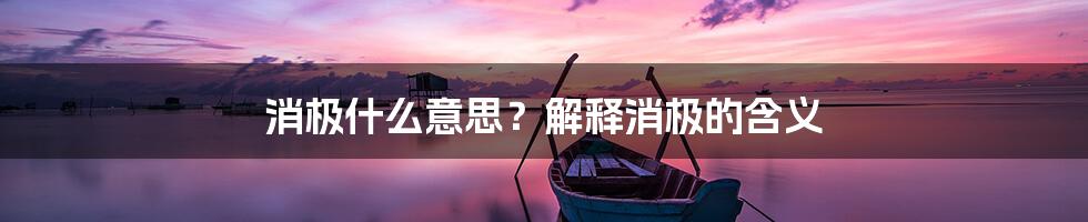 消极什么意思？解释消极的含义