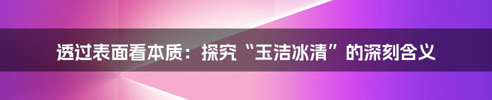 透过表面看本质：探究“玉洁冰清”的深刻含义