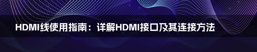 HDMI线使用指南：详解HDMI接口及其连接方法