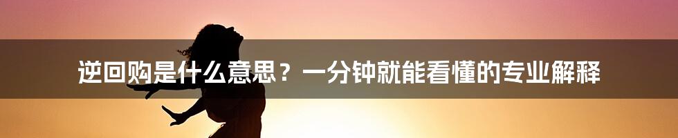 逆回购是什么意思？一分钟就能看懂的专业解释