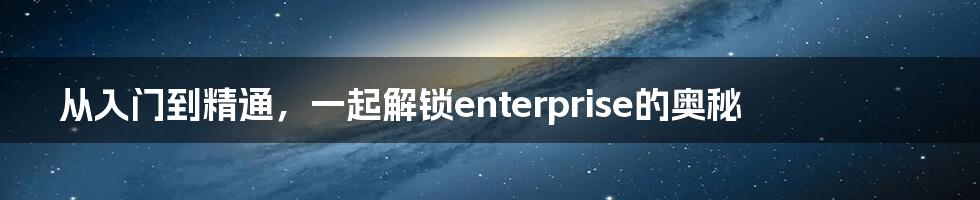 从入门到精通，一起解锁enterprise的奥秘