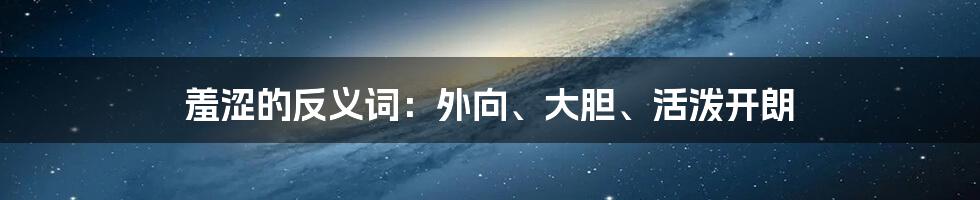 羞涩的反义词：外向、大胆、活泼开朗