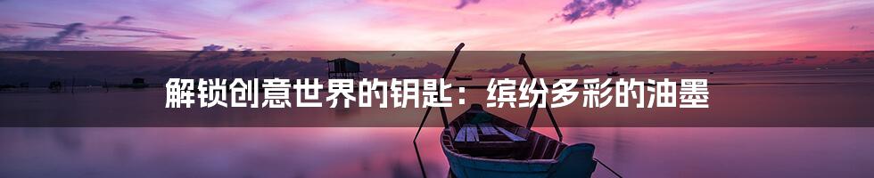 解锁创意世界的钥匙：缤纷多彩的油墨