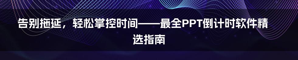 告别拖延，轻松掌控时间——最全PPT倒计时软件精选指南