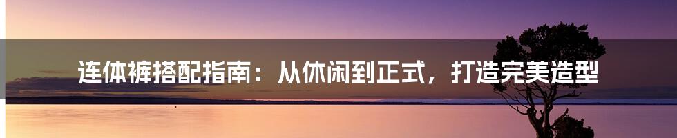 连体裤搭配指南：从休闲到正式，打造完美造型