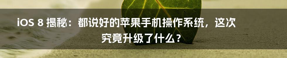 iOS 8 揭秘：都说好的苹果手机操作系统，这次究竟升级了什么？