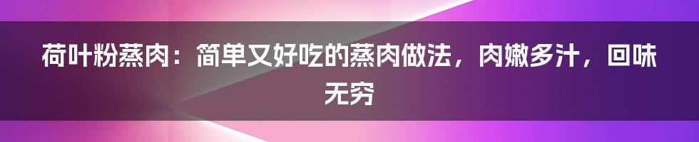 荷叶粉蒸肉：简单又好吃的蒸肉做法，肉嫩多汁，回味无穷