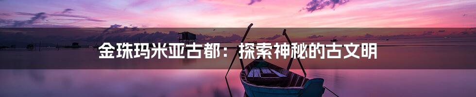 金珠玛米亚古都：探索神秘的古文明