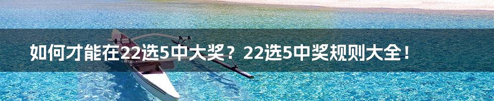 如何才能在22选5中大奖？22选5中奖规则大全！