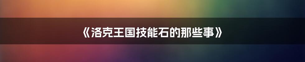 《洛克王国技能石的那些事》