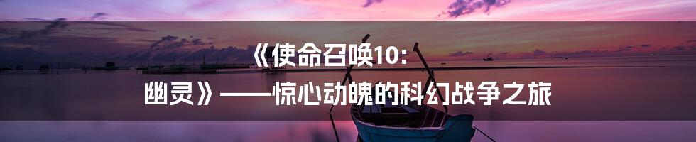 《使命召唤10: 幽灵》——惊心动魄的科幻战争之旅