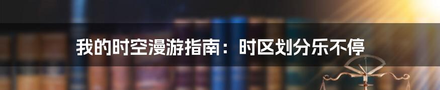 我的时空漫游指南：时区划分乐不停