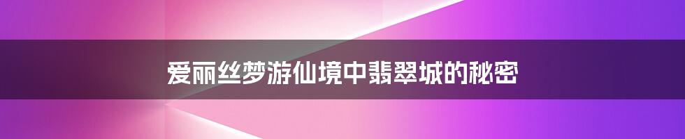 爱丽丝梦游仙境中翡翠城的秘密