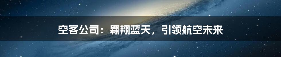 空客公司：翱翔蓝天，引领航空未来