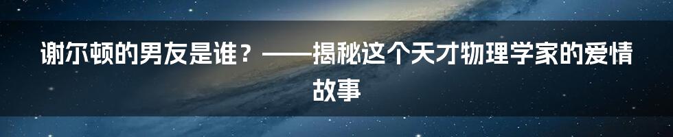 谢尔顿的男友是谁？——揭秘这个天才物理学家的爱情故事