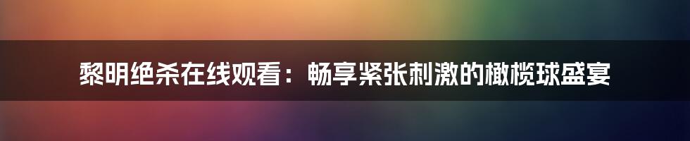 黎明绝杀在线观看：畅享紧张刺激的橄榄球盛宴