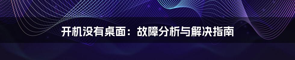 开机没有桌面：故障分析与解决指南