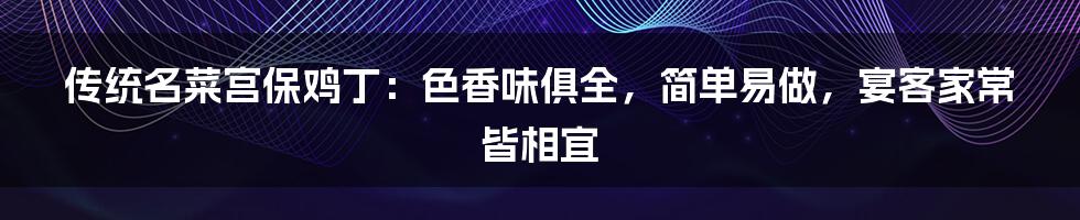 传统名菜宫保鸡丁：色香味俱全，简单易做，宴客家常皆相宜