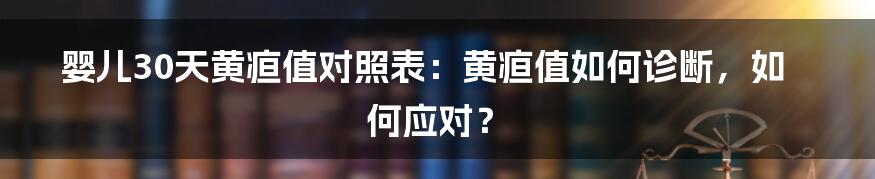 婴儿30天黄疸值对照表：黄疸值如何诊断，如何应对？