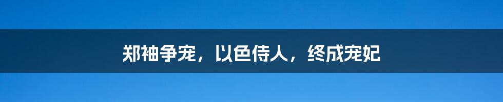 郑袖争宠，以色侍人，终成宠妃