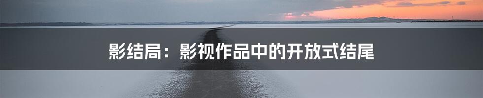 影结局：影视作品中的开放式结尾