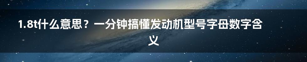 1.8t什么意思？一分钟搞懂发动机型号字母数字含义