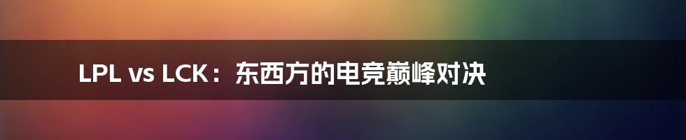 LPL vs LCK：东西方的电竞巅峰对决